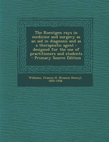 The Roentgen Rays in Medicine and Surgery as an Aid in Diagnosis and as a Therapeutic Agent