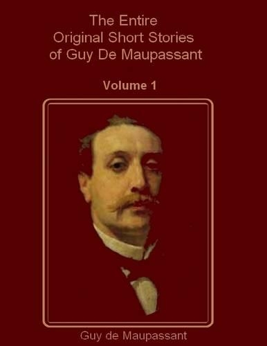 The Entire Original Short Stories of Guy De Maupassant, Vol. 1 (Illustrated)