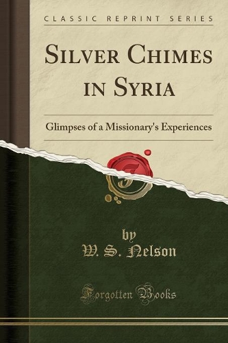 Silver Chimes in Syria: Glimpses of a Missionary's Experiences (Classic Reprint)(English)