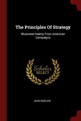 The Principles Of Strategy: Illustrated Mainly From American Campaigns