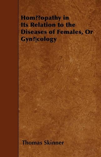 Homoeopathy In Its Relation To The Diseases Of Females, Or Gynoecology: (English)