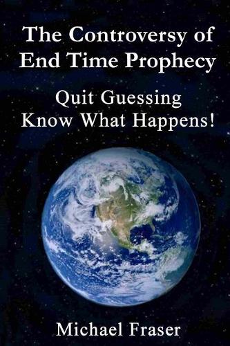 The Controversy of End Time Prophecy: Quit Guessing Know What Happens!(English)