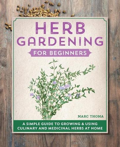 Herb Gardening for Beginners: A Simple Guide to Growing & Using Culinary and Medicinal Herbs at Home(Gardening for Beginners)