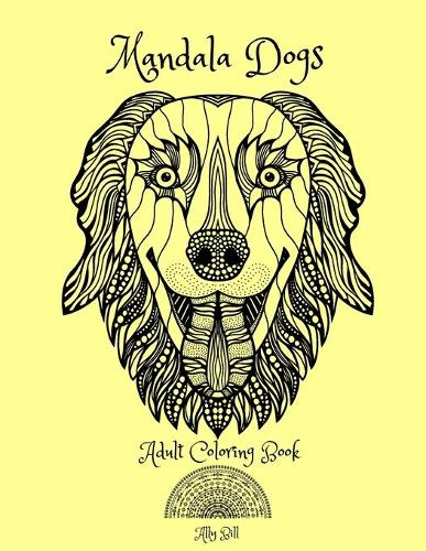Mandala Dogs Adult Coloring Book: Mandala Dogs, Dogs Themed Coloring Book for Adults, An Adult Coloring Book with Mandala Dogs, Relaxing Coloring Pages with Mandala Dogs, An Adult Co