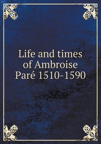 Life and times of Ambroise Paré 1510-1590