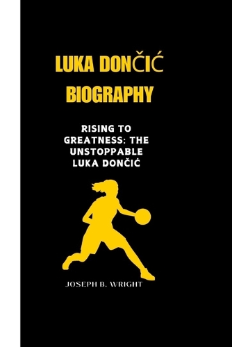 Luka DonČiĆ Biography: Rising to Greatness: The Unstoppable Luka Doncic