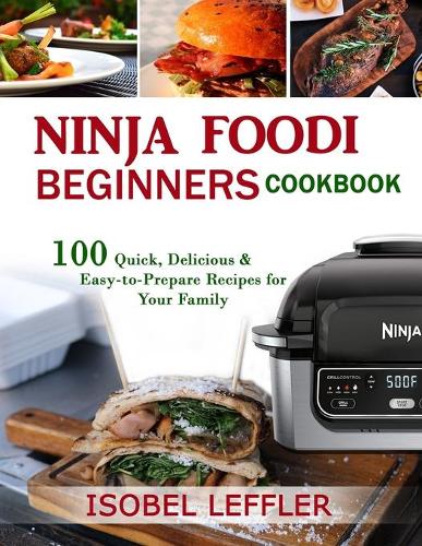 Ninja Foodi Beginners' Cookbook: 100 Quick, Delicious & Easy-to-Prepare Recipes for Your Family.