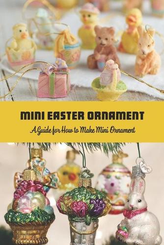 Mini Easter Ornament: A Guide for How to Make Mini Ornament: Step by Step Guide to Make Mini Ornaments