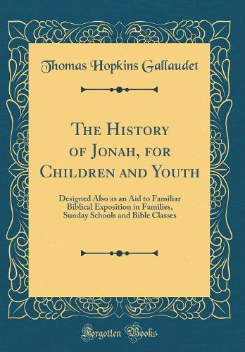 The History of Jonah, for Children and Youth: Designed Also as an Aid to Familiar Biblical Exposition in Families, Sunday Schools and Bible Classes (Classic Reprint)
