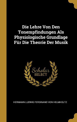 Die Lehre Von Den Tonempfindungen Als Physiologische Grundlage Für Die Theorie Der Musik