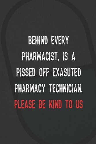 Behind Every Pharmacist, Is A Pissed Off Exasuted Pharmacy Technician. Please Be Kind To Us