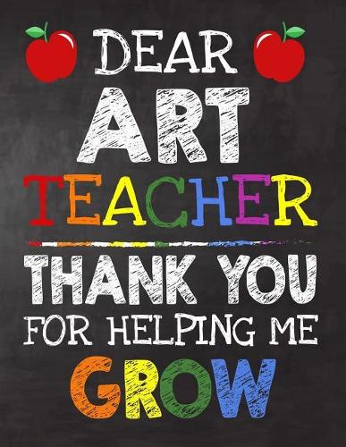 Dear Art Teacher Thank You For Helping Me Grow: Teacher Appreciation Gift, gift from student to teacher, you can make it retirement or birthday or christmas gift, journal or notebook Year end, tea