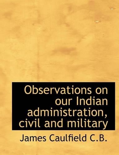 Observations on Our Indian Administration, Civil and Military: (English)