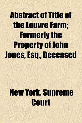Abstract of Title of the Louvre Farm; Formerly the Property of John Jones, Esq., Deceased: (English)