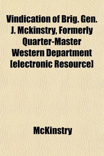 Vindication of Brig. Gen. J. McKinstry, Formerly Quarter-Master Western Department [Electronic Resource]: (English)