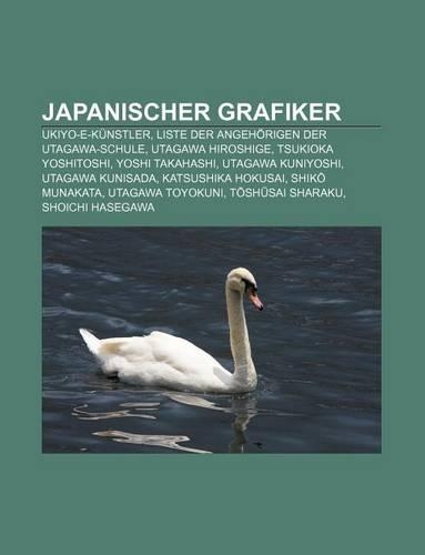 Japanischer Grafiker: Ukiyo-E-Kunstler, Liste Der Angehorigen Der Utagawa-Schule, Utagawa Hiroshige, Tsukioka Yoshitoshi, Yoshi Takahashi(German)