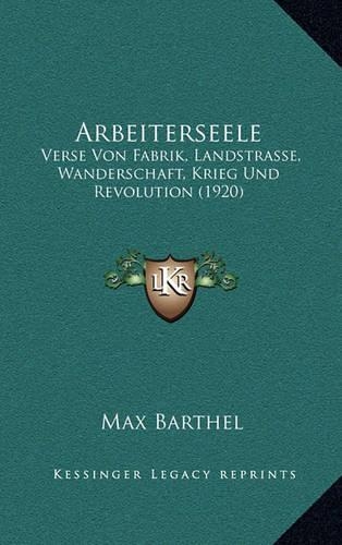 Arbeiterseele: Verse Von Fabrik, Landstrasse, Wanderschaft, Krieg Und Revolution (1920)(German)