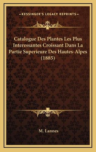 Catalogue Des Plantes Les Plus Interessantes Croissant Dans La Partie Superieure Des Hautes-Alpes (1885)