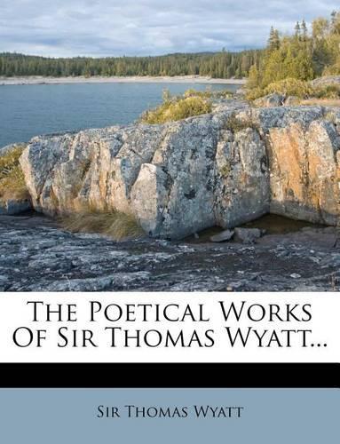 The Poetical Works of Sir Thomas Wyatt...: (English)