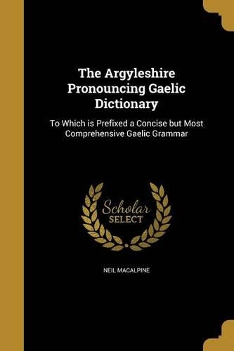 The Argyleshire Pronouncing Gaelic Dictionary: To Which is Prefixed a Concise but Most Comprehensive Gaelic Grammar(English)