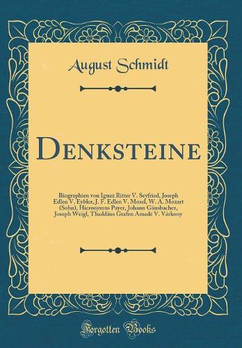 Denksteine: Biographien Von Ignaz Ritter V. Seyfried, Joseph Edlen V. Eybler, J. F. Edlen V. Mosel, W. A. Mozart (Sohn), Hieronymus Payer, Johann GÃ¤nsbacher, Joseph Weigl, ThaddÃ¤us Grafen AmadÃ© V. VÃ¡rkony (Classic Reprint)