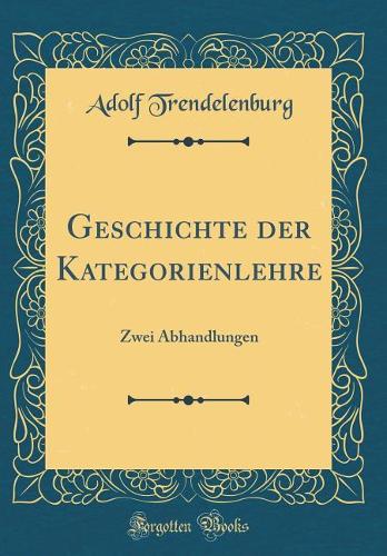 Geschichte Der Kategorienlehre: Zwei Abhandlungen (Classic Reprint)