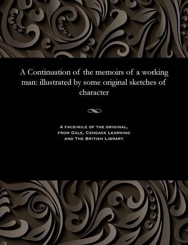A Continuation of the Memoirs of a Working Man: Illustrated by Some Original Sketches of Character(English)
