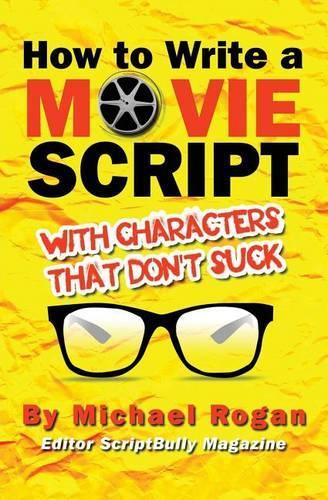 How to Write a Movie Script with Characters That Don't Suck: Vol.2 of the Scriptbully Screenwriting Series