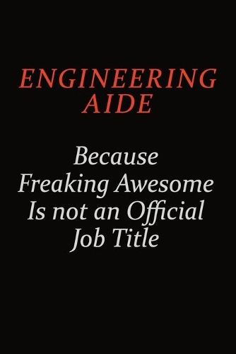 Engineering Aide Because Freaking Awesome Is Not An Official Job Title
