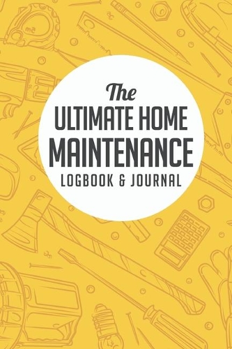 The Ultimate Home Maintenance Logbook & Journal: Easy Convenient Way To Plan And Keep Track Of Household Repair Projects, Maintenance Improvement and Plans Perfect for DIY Or Hiring Others
