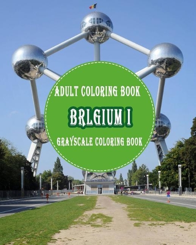 Belgium I: : 25 Grayscale Photos For Adult To Color (Grayscale Adult Coloring Book of Cities, Coloring Books for Grown-Ups)