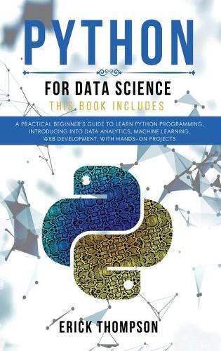 Python for Data Science: 2 Books in 1. A Practical Beginner's Guide to learn Python Programming, introducing into Data Analytics, Machine Learning, Web Development, with Han