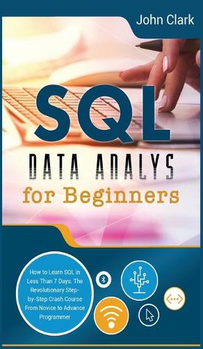 SQL Data Analysis for Beginners: How to Learn SQL in Less Than 7 Days. The Revolutionary Step-by- Step Crash Course From Novice to Advance Programmer(7 Computer Programming Crash Course)