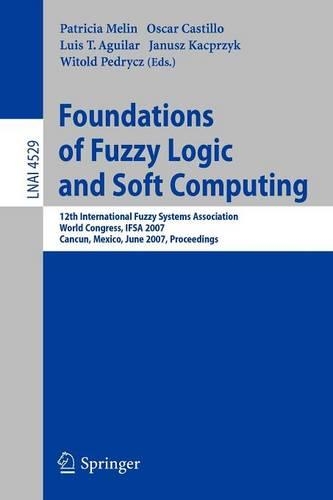 Foundations of Fuzzy Logic and Soft Computing: 12th International Fuzzy Systems Association World Congress, IFSA 2007, Cancun, Mexico, Junw 18-21, 2007, Proceedings(4529 Lecture Notes in Computer Science)