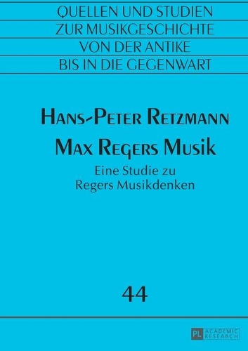 Max Regers Musik: Eine Studie zu Regers Musikdenken(44 Quellen Und Studien Zur Musikgeschichte Von Der Antike Bis i)