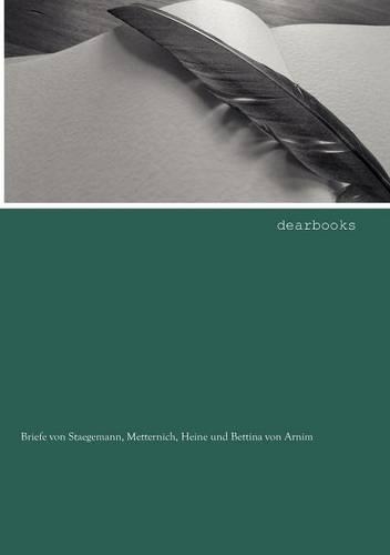 Briefe Von Staegemann, Metternich, Heine Und Bettina Von Arnim