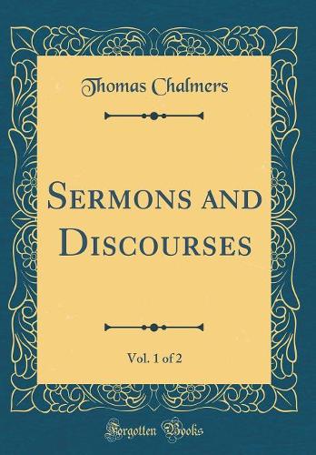 Sermons and Discourses, Vol. 1 of 2 (Classic Reprint)