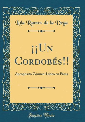 ¡¡Un Cordobés!!: Apropósito Cómico-Lírico en Prosa (Classic Reprint)