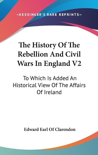 The History Of The Rebellion And Civil Wars In England V2: To Which Is Added An Historical View Of The Affairs Of Ireland(English)