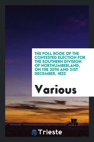The Poll Book of the Contested Election for the Southern Division of Northumberland, on the 20th and 21st December, 1832