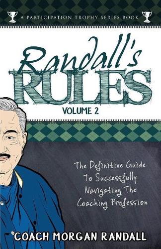 Randall's Rules Volume Two: The Definitive Guide For Successfully Navigating The Coaching Profession(4 A Participation Trophy Series Book)