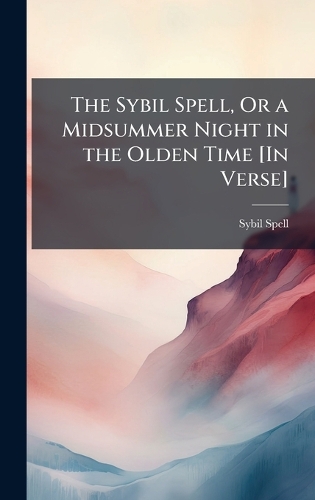 The Sybil Spell, Or a Midsummer Night in the Olden Time [In Verse]
