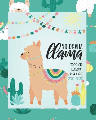 No Drama Llama, Teacher Lesson Planner 2019-2020: Teacher Planner Book - 2019- 2020 Llama Teacher Planner - 8" x 10" Teacher School Lesson Planner