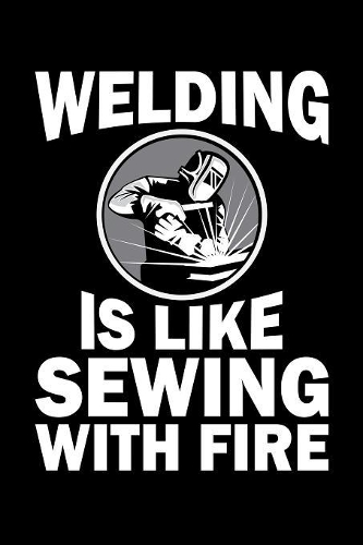 Welding Is Like Sewing With Fire