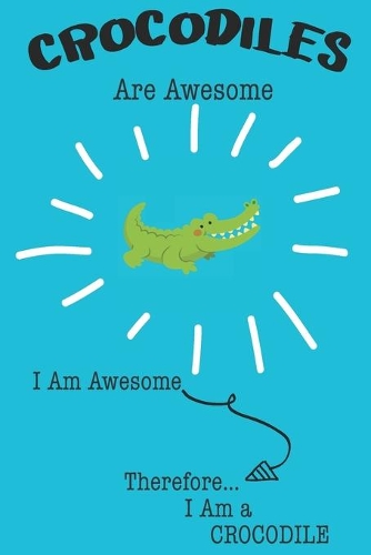 Crocodiles Are Awesome I Am Awesome Therefore I Am a Crocodile: Cute Crocodile Lovers Journal / Notebook / Diary / Birthday or Christmas Gift (6x9 - 110 Blank Lined Pages)