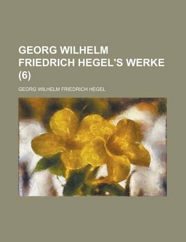 Georg Wilhelm Friedrich Hegel's Werke (6 ): (English)