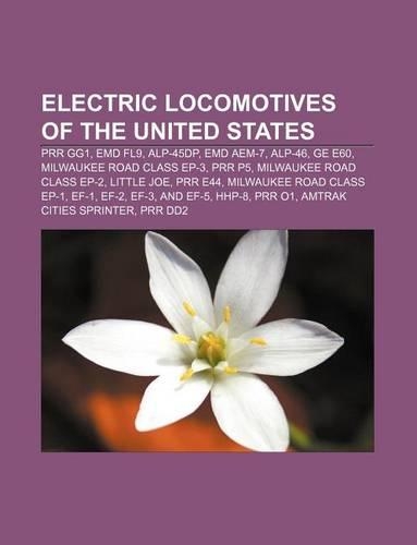 Electric Locomotives of the United States: Prr Gg1, Emd Fl9, Alp-45dp, Emd Aem-7, Alp-46, GE E60, Milwaukee Road Class Ep-3, Prr P5(English)
