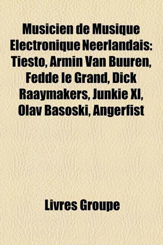 Musicien de Musique Lectronique Nerlandais: Tisto, Armin Van Buuren, Fedde Le Grand, Dick Raaymakers, Junkie XL, Olav Basoski, Angerfist(French)
