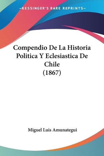 Compendio De La Historia Politica Y Eclesiastica De Chile (1867): (Spanish)