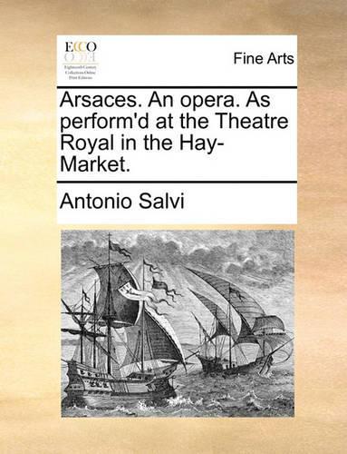 Arsaces. an Opera. as Perform'd at the Theatre Royal in the Hay-Market.